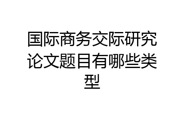 国际商务交际研究论文题目有哪些类型