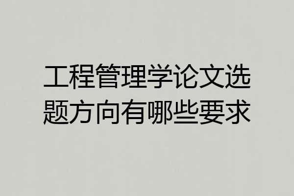 工程管理学论文选题方向有哪些要求