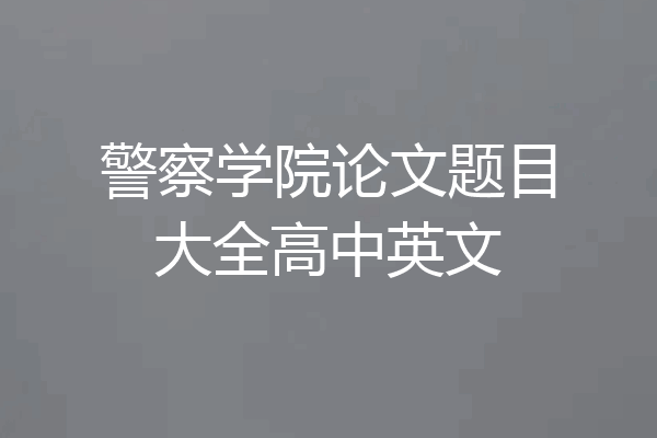 警察学院论文题目大全高中英文