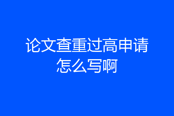 论文查重过高申请怎么写啊