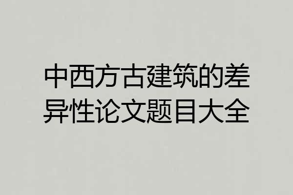 中西方古建筑的差异性论文题目大全