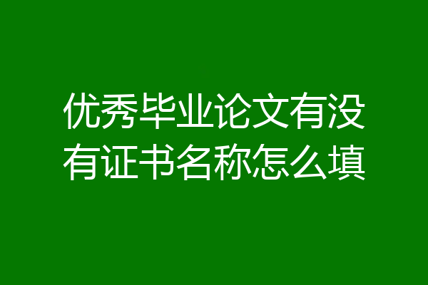 优秀毕业论文有没有证书名称怎么填