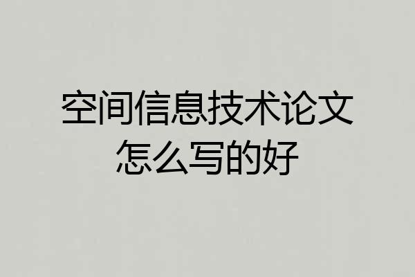 空间信息技术论文怎么写的好