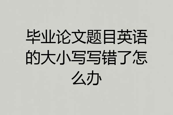 毕业论文题目英语的大小写写错了怎么办