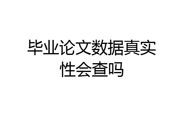毕业论文数据真实性会查吗