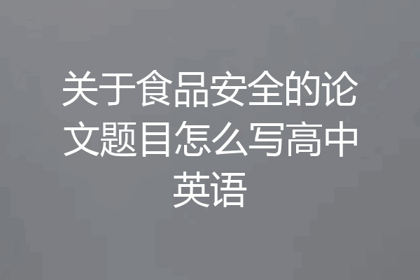 关于食品安全的论文题目怎么写高中英语