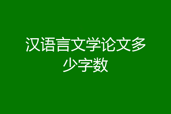 汉语言文学论文多少字数