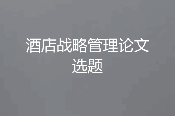 酒店战略管理论文选题