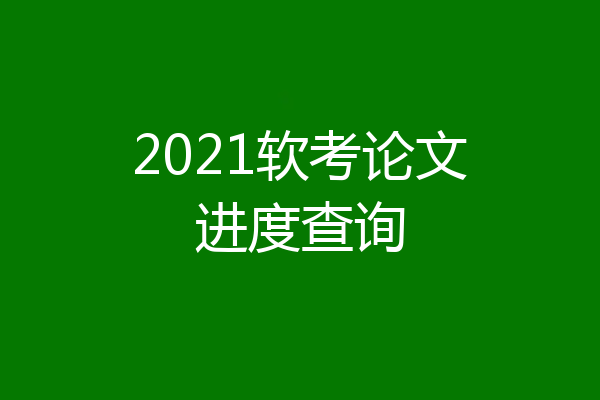 2021软考论文进度查询