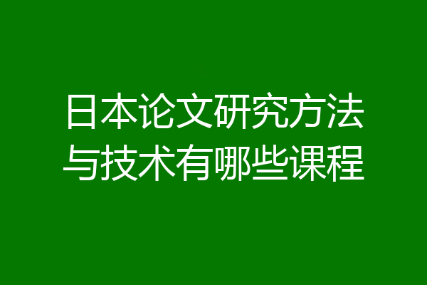 日本论文研究方法与技术有哪些课程