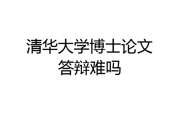 清华大学博士论文答辩难吗