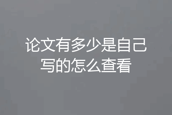 论文有多少是自己写的怎么查看