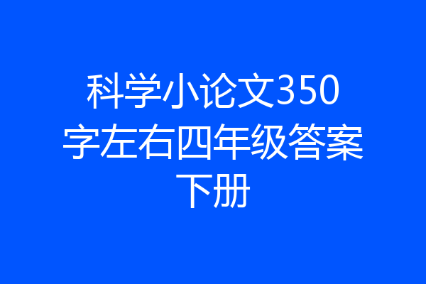 科学小论文350字左右四年级答案下册