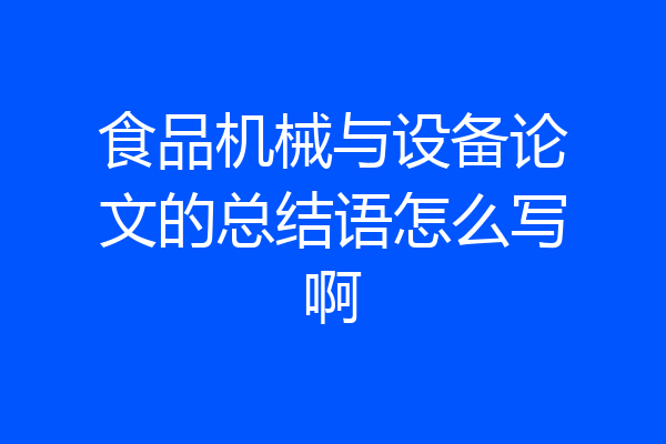食品机械与设备论文的总结语怎么写啊
