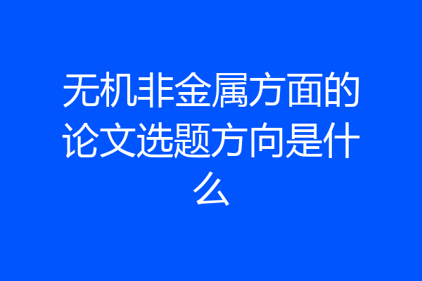 无机非金属方面的论文选题方向是什么
