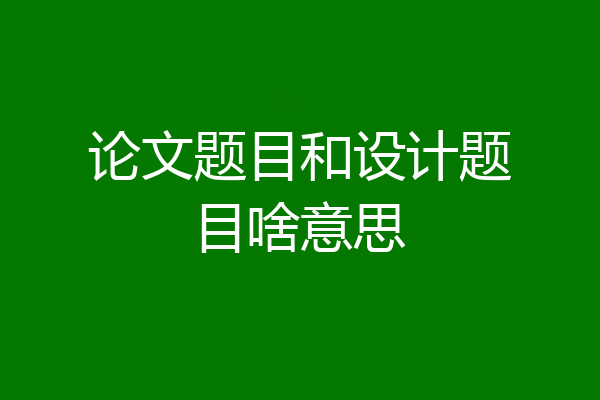 论文题目和设计题目啥意思