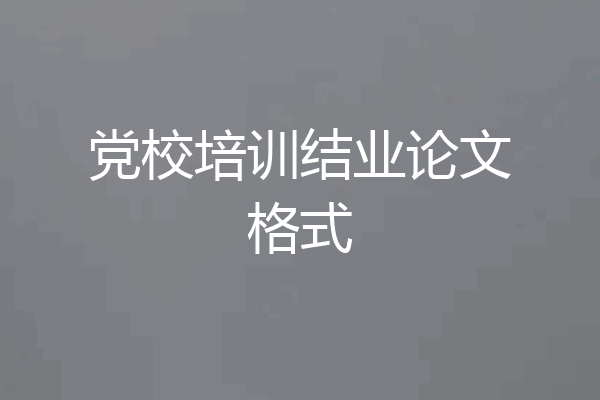党校培训结业论文格式
