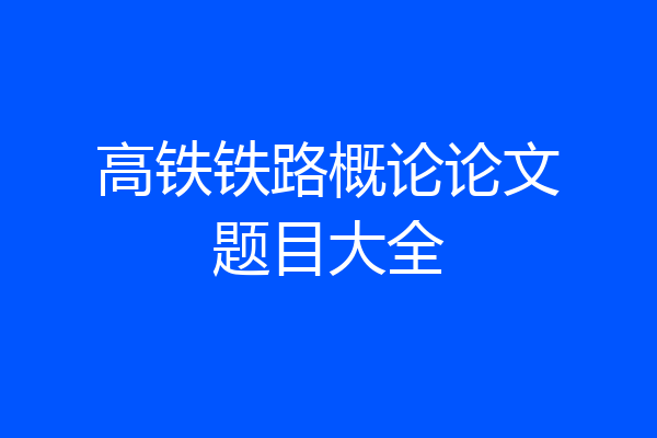 高铁铁路概论论文题目大全