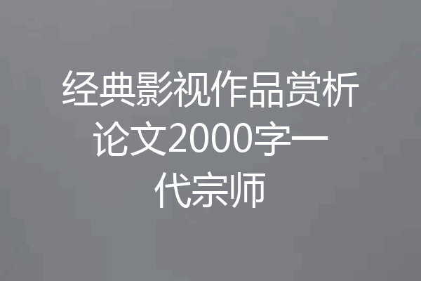 经典影视作品赏析论文2000字一代宗师