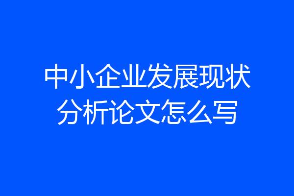 中小企业发展现状分析论文怎么写