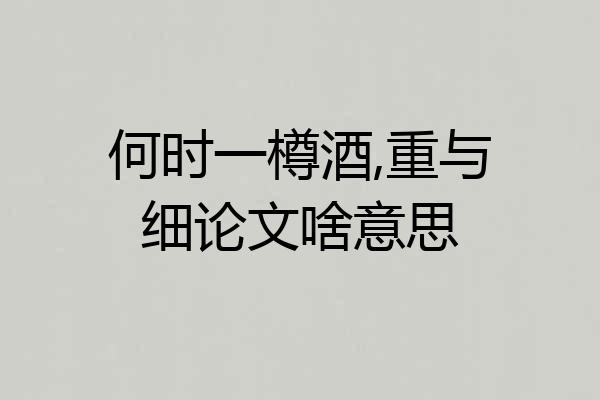 何时一樽酒,重与细论文啥意思
