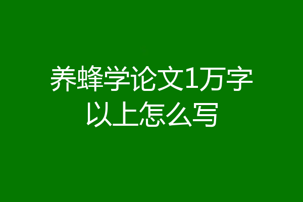 养蜂学论文1万字以上怎么写