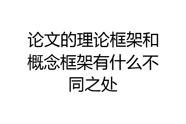 论文的理论框架和概念框架有什么不同之处