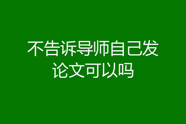 不告诉导师自己发论文可以吗