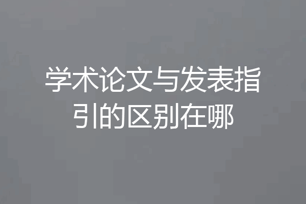 学术论文与发表指引的区别在哪