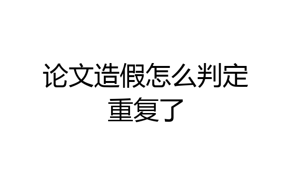 论文造假怎么判定重复了