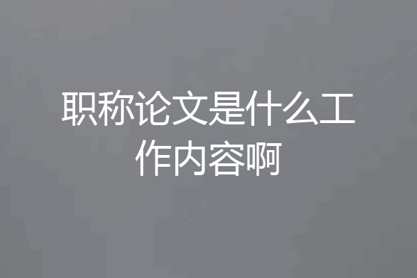 职称论文是什么工作内容啊