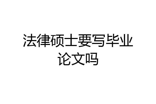 法律硕士要写毕业论文吗