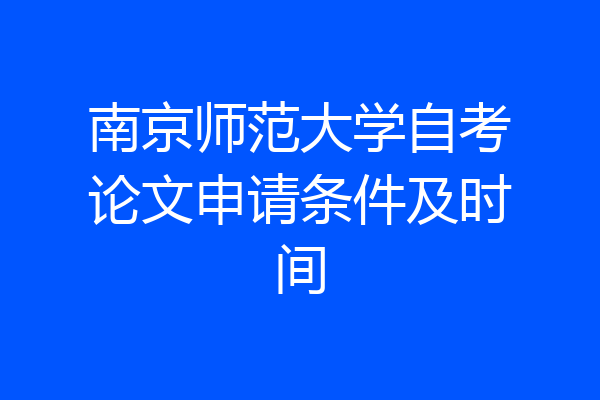南京师范大学自考论文申请条件及时间
