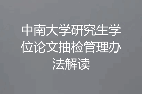 中南大学研究生学位论文抽检管理办法解读