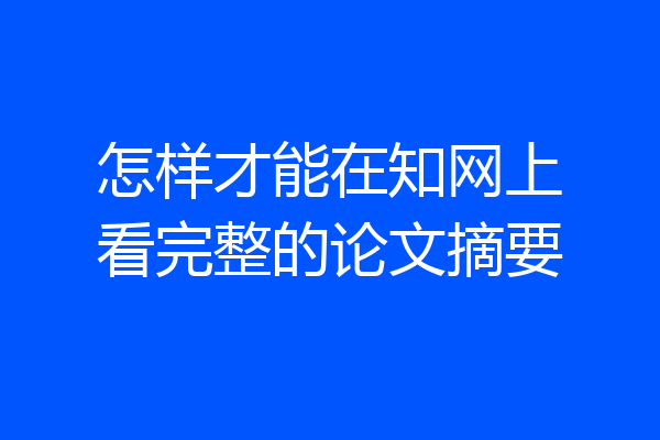 怎样才能在知网上看完整的论文摘要
