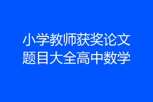 小学教师获奖论文题目大全高中数学