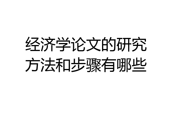 经济学论文的研究方法和步骤有哪些