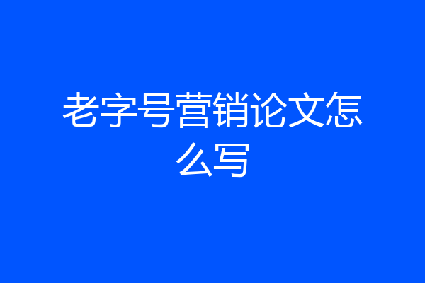 老字号营销论文怎么写