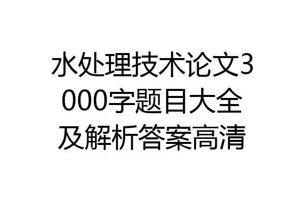 水处理技术论文3000字题目大全及解析答案高清
