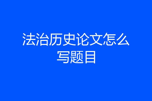 法治历史论文怎么写题目