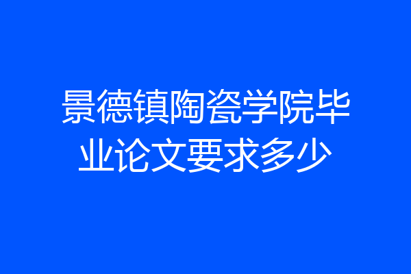 景德镇陶瓷学院毕业论文要求多少