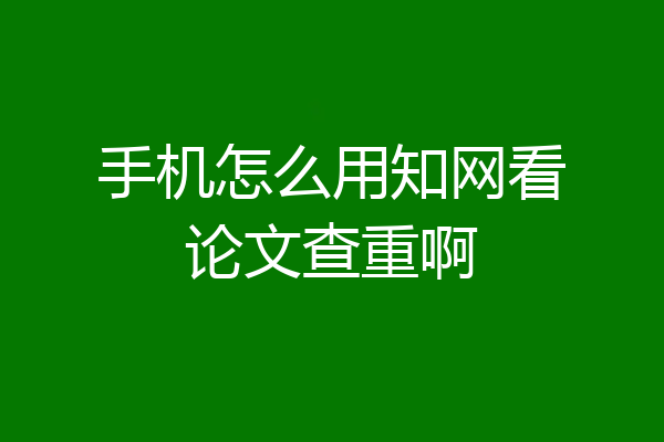 手机怎么用知网看论文查重啊