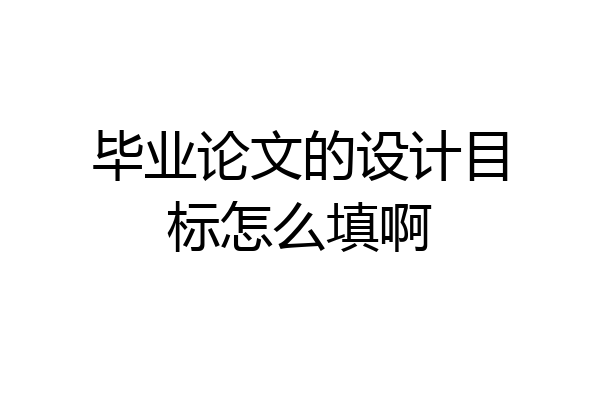 毕业论文的设计目标怎么填啊
