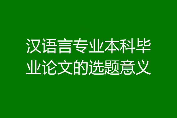 汉语言专业本科毕业论文的选题意义