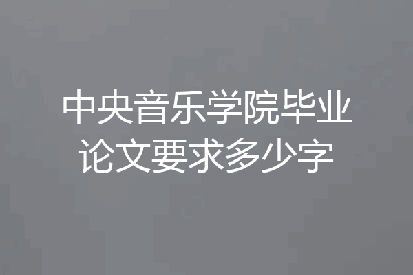 中央音乐学院毕业论文要求多少字