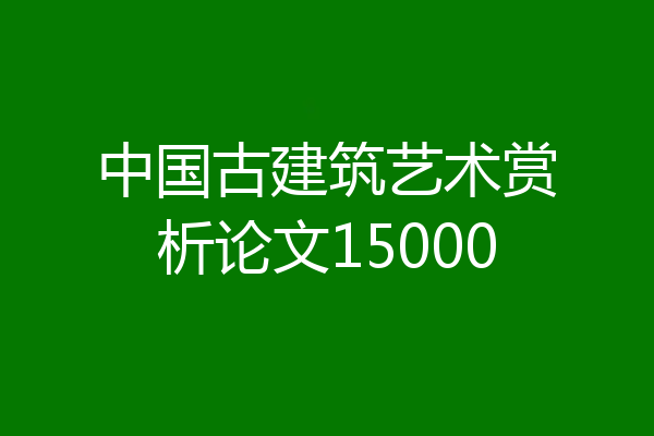 中国古建筑艺术赏析论文15000