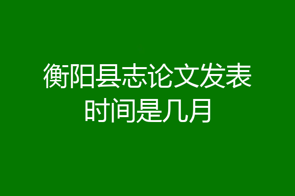 衡阳县志论文发表时间是几月