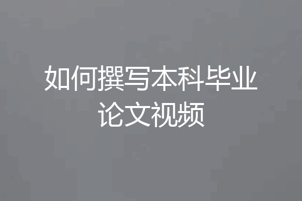 如何撰写本科毕业论文视频