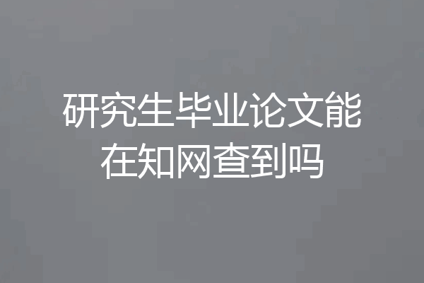 研究生毕业论文能在知网查到吗
