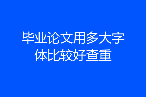 毕业论文用多大字体比较好查重